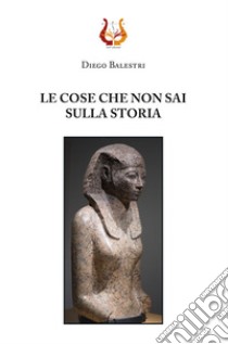 Le cose che non sai sulla storia. Nuova ediz. libro di Balestri Diego