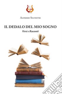 Il dedalo del mio sogno. Versi e Racconti libro di Silvestri Alfredo