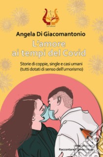 L'amore ai tempi del Covid. Storie di coppie, single e casi umani (tutti dotati di senso dell'umorismo) libro di Di Giacomoantonio Angela