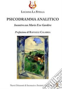 Psicodramma analitico. Incontro con Marie Eve Gardère. Nuova ediz. libro di La Stella Luciana