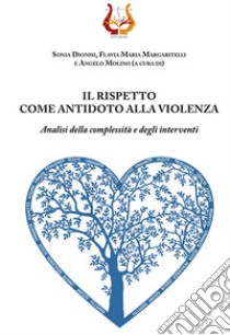 Il rispetto come antidoto alla violenza. Analisi della complessità e degli interventi libro di Dionisi S. (cur.); Molino A. (cur.); Margaritelli F. (cur.)