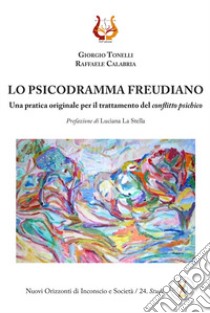 Lo psicodramma freudiano. Una pratica originale per il trattamento del conflitto psichico libro di Tonelli Giorgio; Calabria Raffaele