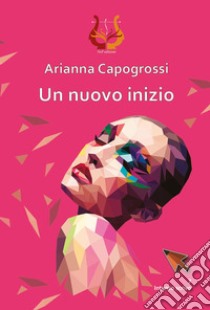 Un nuovo inizio libro di Capogrossi Arianna