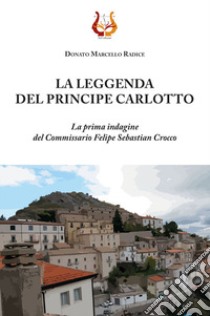 La leggenda del principe Carlotto. La prima indagine del Commissario Felipe Sebastian Crocco. Nuova ediz. libro di Radice Donato Marcello