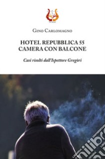 Hotel Repubblica 55. Camera con balcone. Casi risolti dall'ispettore Gregòri libro di Carlomagno Gino