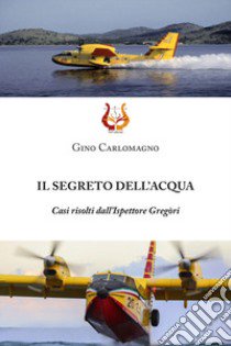 Il segreto dell'acqua. Casi risolti dall'Ispettore Gregòri libro di Carlomagno Gino