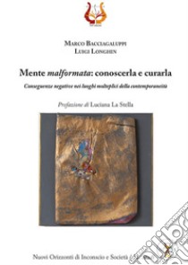 Mente malformata: conoscerla e curarla. Conseguenze negative nei luoghi molteplici della contemporaneità libro di Bacciagaluppi Marco; Longhin Luigi