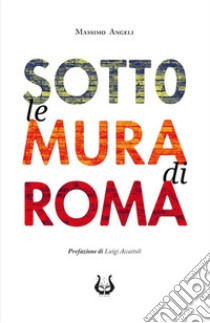 Sotto le mura di Roma libro di Angeli Massimo