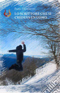 Lo scrittore che si credeva un uomo. Nuova ediz. libro di Trombetti Fabio