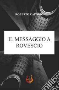 Il messaggio a rovescio libro di Caforio Roberto