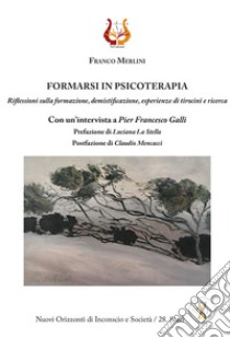 Formarsi in psicoterapia. Riflessioni sulla formazione, demistificazione, esperienze di tirocini e ricerca libro di Merlini Franco