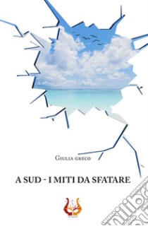 A sud. I miti da sfatare. Nuova ediz. libro di Greco Giulia