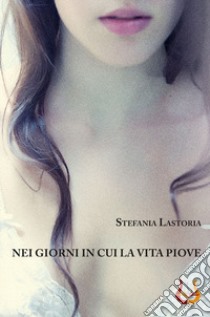 Nei giorni in cui la vita piove. Nuova ediz. libro di Lastoria Stefania