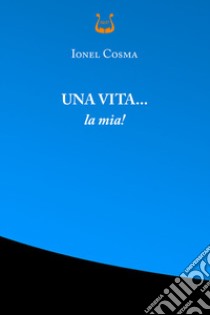 Una vita... la mia! Nuova ediz. libro di Cosma Ionel