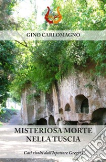 Misteriosa morte nella Tuscia. Casi risolti dall'ispettore Gregòri. Nuova ediz. libro di Carlomagno Gino