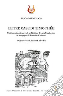 Le tre case di Timothée. Un itinerario onirico tra le architetture di Luca Guadagnino in compagnia di Timothée Chalamet libro di Manduca Luca