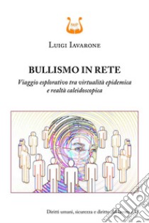 Bullismo in rete. Viaggio esplorativo tra virtualità epidemica e realtà caleidoscopica libro di Iavarone Luigi