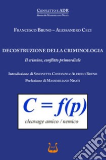 Decostruzione della criminologia. Il crimine, conflitto primordiale libro di Bruno Francesco; Ceci Alessandro