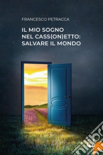 Il mio sogno nel cass(on)etto: salvare il mondo libro di Petracca Francesco