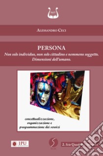 Persona. Non solo individuo, non solo cittadino e nemmeno soggetto. Dimensioni dell'umano. Nuova ediz. libro di Ceci Alessandro