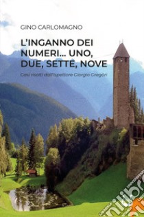 L'inganno dei numeri... Uno, due, sette, nove. Casi risolti dal'ispettore Giorgio Gregòri libro di Carlomagno Gino