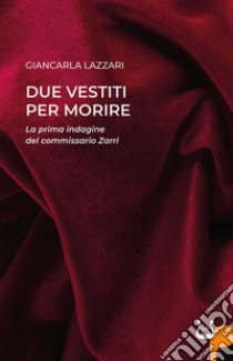 Due vestiti per morire. La prima indagine del commissario Zarri libro di Lazzari Giancarla