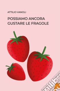 Possiamo ancora gustare le fragole libro di Vanoli Attilio