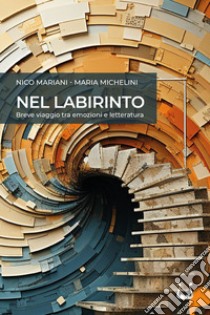 Nel labirinto. Breve viaggio tra emozioni e letteratura. Nuova ediz. libro di Mariani Nico; Michelini Maria