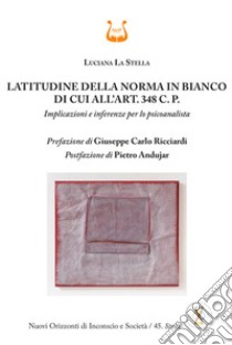 Latitudine della norma in bianco di cui all'art. 348 C. P. Implicazioni e inferenze per lo psicoanalista libro di La Stella Luciana