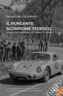 Il pungente scorpione tedesco. Porsche 356 B 1600/2000 GS Carrera GTL Abarth. Nuova ediz. libro di Calvaruso Salvatore