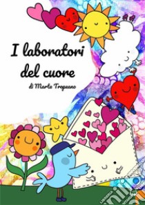 I laboratori del cuore. Ediz. illustrata libro di Tropeano Marta