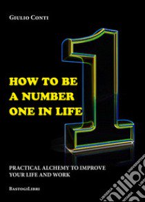 How to be a number one in life. Pratical alchemy to improve your life and work libro di Conti Giulio