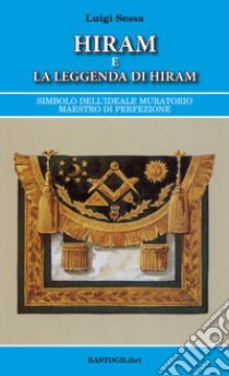 Hiram e la leggenda di Hiram. Simbolo dell'ideale muratorio maestro di perfezione libro di Sessa Luigi