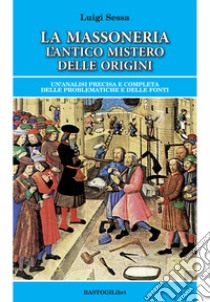 La massoneria. L'antico mistero delle origini. Un'analisi precisa e completa delle problematiche e delle fonti libro di Sessa Luigi