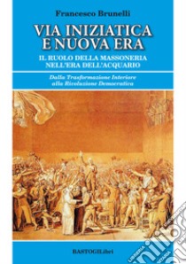 Via iniziatica e nuova era. Il ruolo della massoneria nell'era dell'acquario libro di Brunelli Francesco