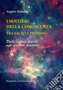 I sentieri della conoscenza tra sacro e profano. Dalle culture etniche agli universi paralleli libro di Manuali Angelo