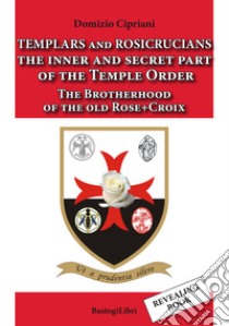 Templars and rosicrucians. The inner and secret part of the Temple Order. The Brotherhood of the old Rose+Croix libro di Cipriani Domizio