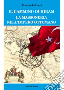 Il cammino di Hiram. La massoneria nell'impero ottomano libro di Locci Emanuela