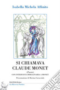 Si chiamava Claude Monet. Con intervista immaginaria a Monet libro di Affinito Isabella Michela