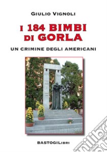 I 184 bimbi di Gorla. Un crimine degli americani libro di Vignoli Giulio