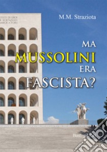 Ma Mussolini era fascista? libro di Straziota M. M.