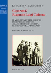 Caporetto? Risponde Luigi Cadorna. Le argomentazioni del Generale Luigi Cadorna in risposta alla commissione d'inchiesta, rivisitate oggi dal nipote Carlo libro di Cadorna Luigi; Cadorna Carlo