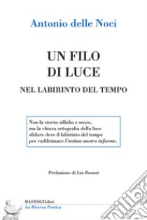 Un filo di luce. Nel labirinto del tempo libro di Delle Noci Antonio