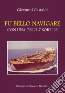 Fu bello navigare con una delle 7 sorelle libro di Castaldi Giovanni