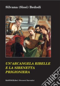 Un'arcangela ribelle e la sirenetta prigioniera libro di Bedodi Silvana Sissi