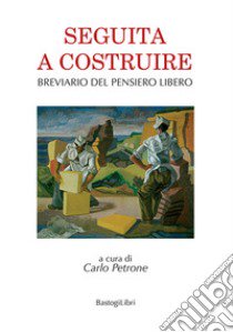 Seguita a costruire. Breviario del pensiero libero libro di Petrone C. (cur.)