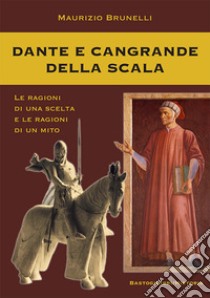 Dante e Cangrande della Scala. Le ragioni di una scelta e le ragioni di un mito libro di Brunelli Maurizio