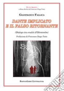 Dante implicato e il falso ritornante. (Dialogo tra eruditi d'Oltretomba) libro di Fallica Gianfranco