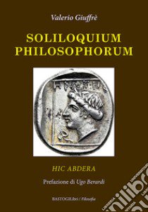 Soliloquium philosophorum. Hic Abdera libro di Giuffrè Valerio