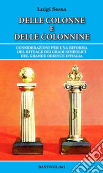 Delle colonne e delle colonnine. Considerazioni per una riforma del rituale dei gradi simbolici del grande oriente d'Italia libro di Sessa Luigi